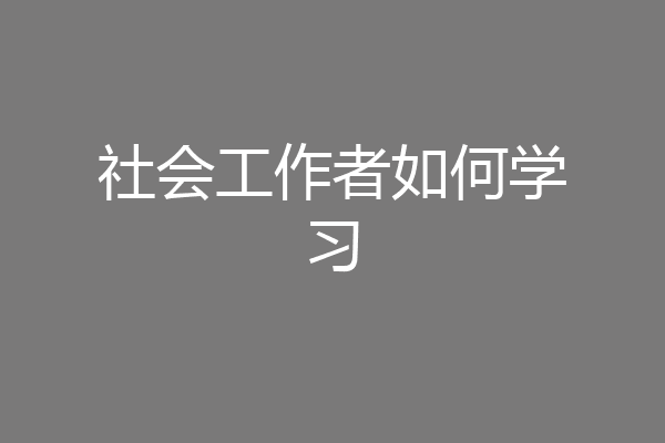 社会工作者如何学习