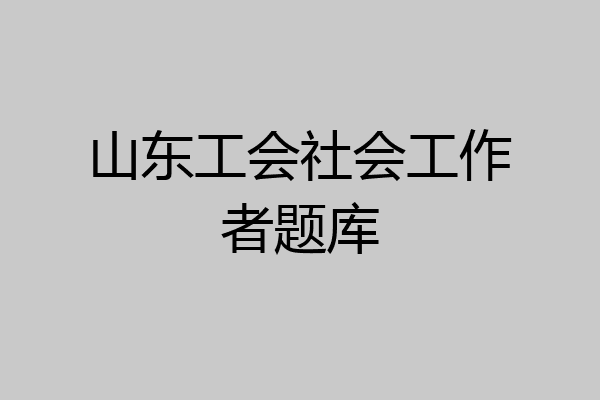 山东工会社会工作者题库