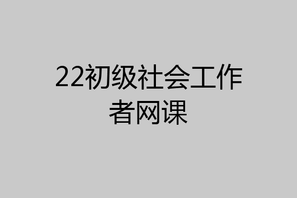 22初级社会工作者网课
