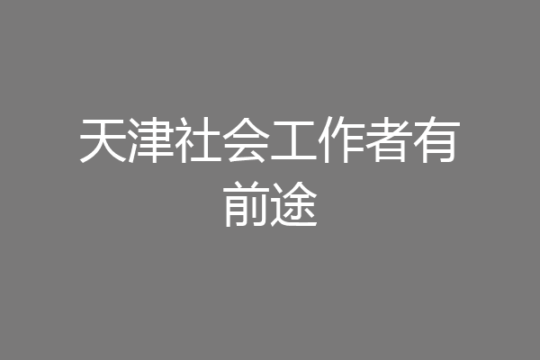 天津社会工作者有前途