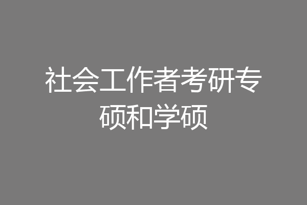 社会工作者考研专硕和学硕
