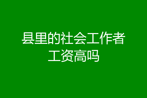县里的社会工作者工资高吗