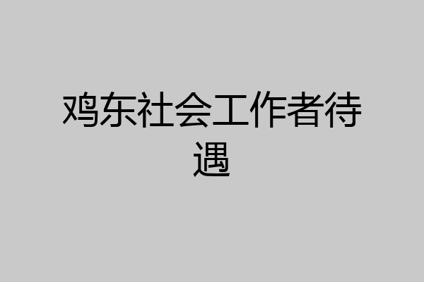鸡东社会工作者待遇