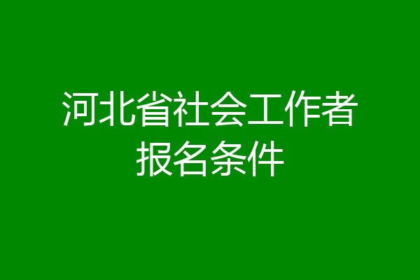 河北省社会工作者报名条件