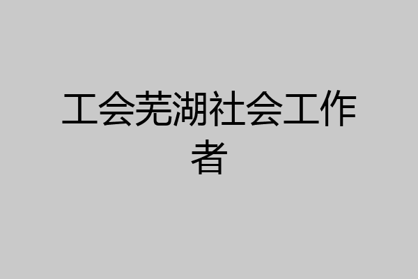 工会芜湖社会工作者