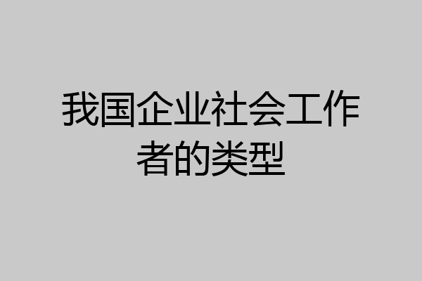 我国企业社会工作者的类型