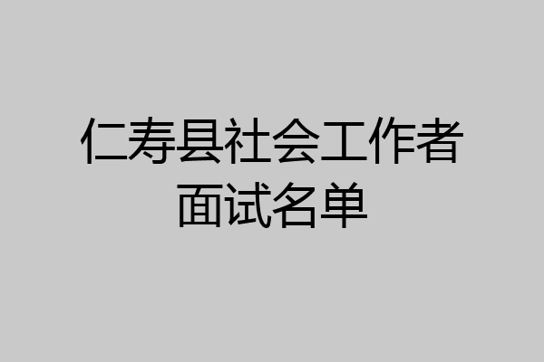 仁寿县社会工作者面试名单