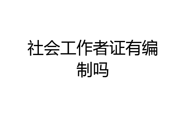 社会工作者证有编制吗