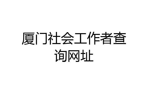 厦门社会工作者查询网址