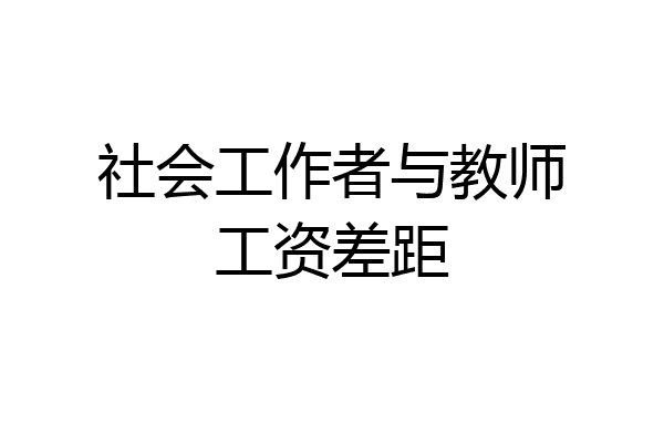 社会工作者与教师工资差距