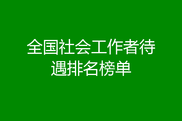 全国社会工作者待遇排名榜单