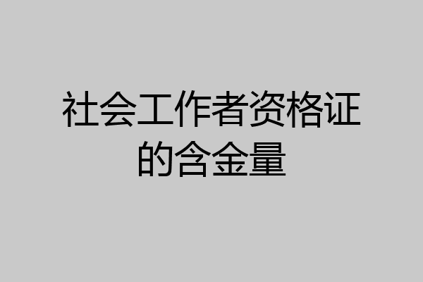 社会工作者资格证的含金量