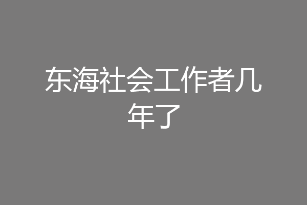 东海社会工作者几年了