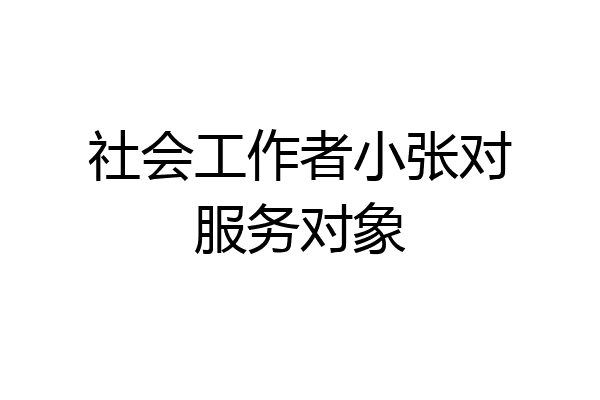 社会工作者小张对服务对象
