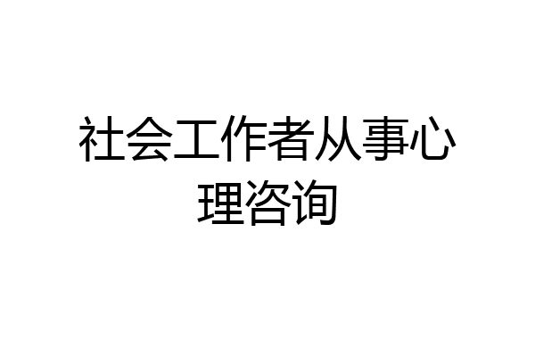 社会工作者从事心理咨询