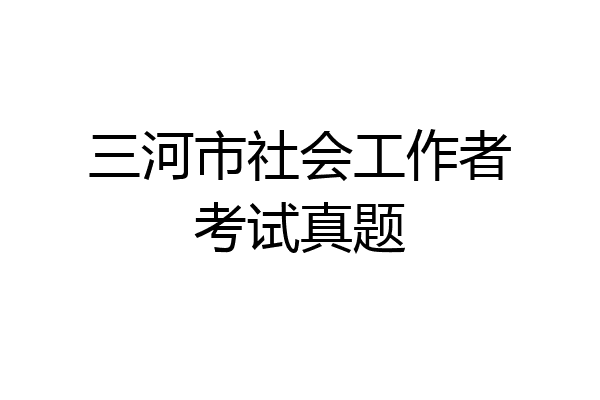 三河市社会工作者考试真题
