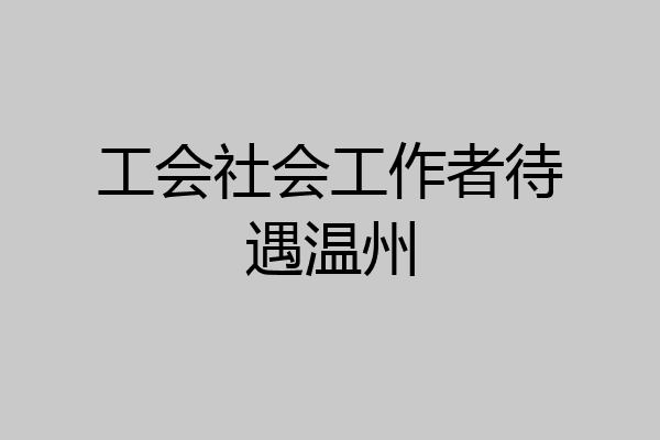 工会社会工作者待遇温州