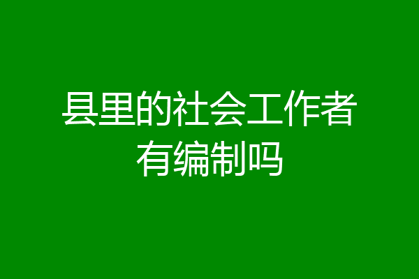 县里的社会工作者有编制吗