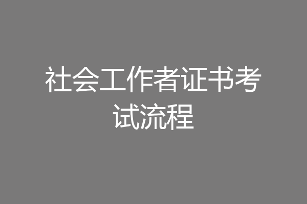 社会工作者证书考试流程