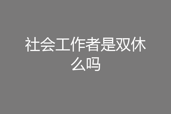 社会工作者是双休么吗