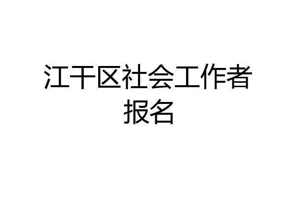 江干区社会工作者报名