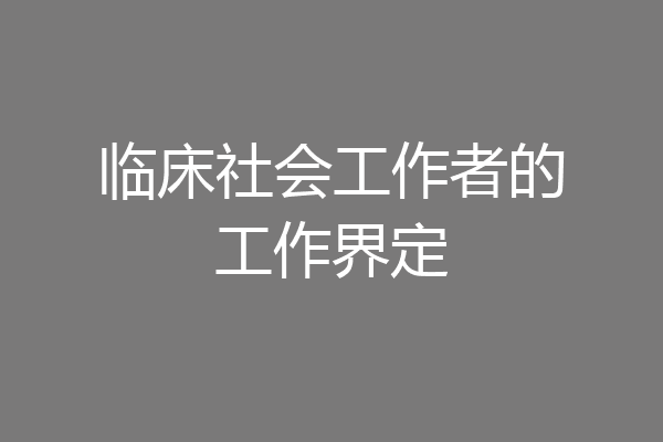 临床社会工作者的工作界定