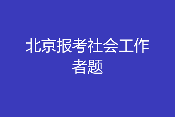 北京报考社会工作者题