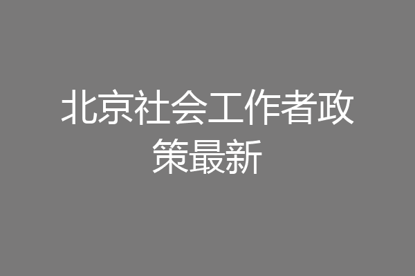 北京社会工作者政策最新