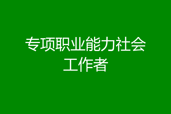 专项职业能力社会工作者