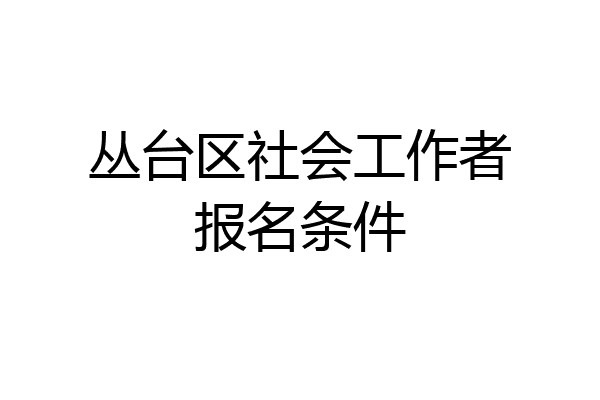丛台区社会工作者报名条件