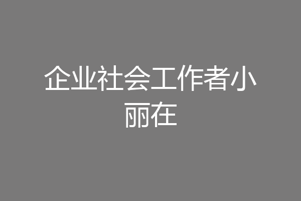 企业社会工作者小丽在
