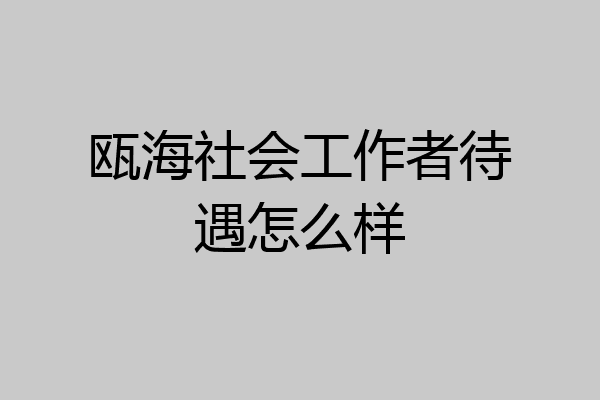 瓯海社会工作者待遇怎么样