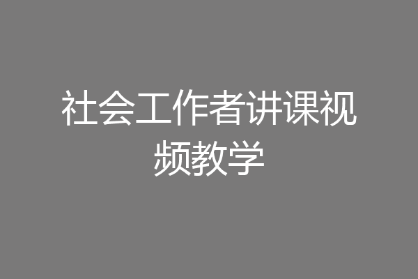 社会工作者讲课视频教学