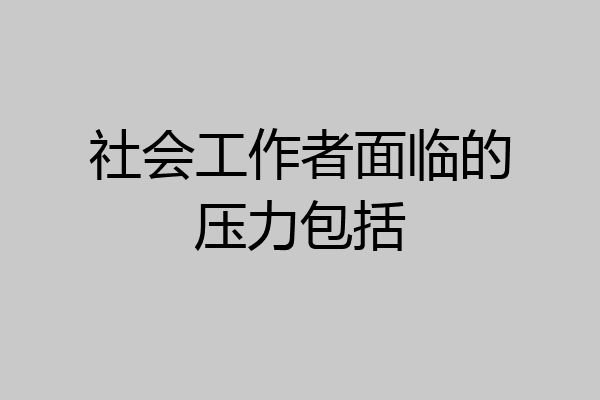 社会工作者面临的压力包括