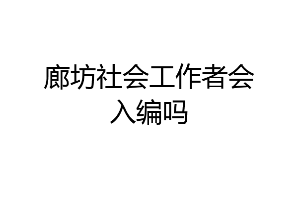 廊坊社会工作者会入编吗
