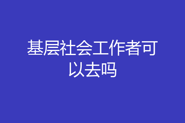 基层社会工作者可以去吗