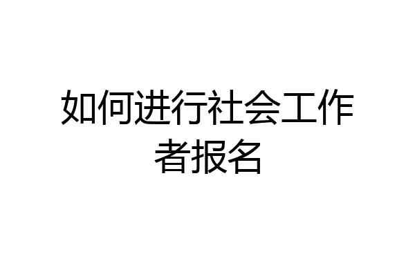 如何进行社会工作者报名