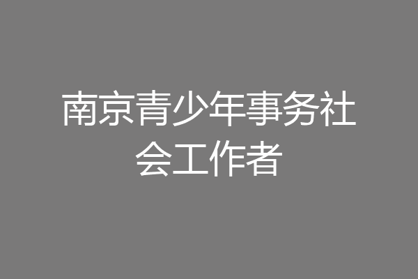 南京青少年事务社会工作者