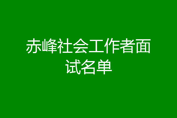 赤峰社会工作者面试名单
