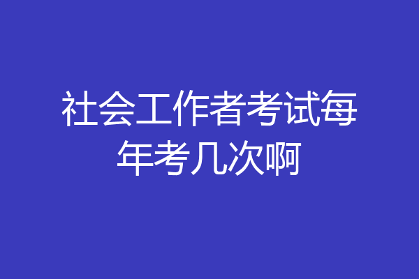 社会工作者考试每年考几次啊