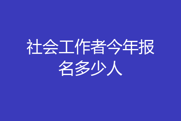 社会工作者今年报名多少人
