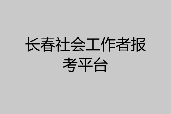 长春社会工作者报考平台