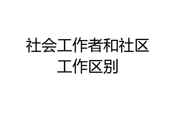 社会工作者和社区工作区别