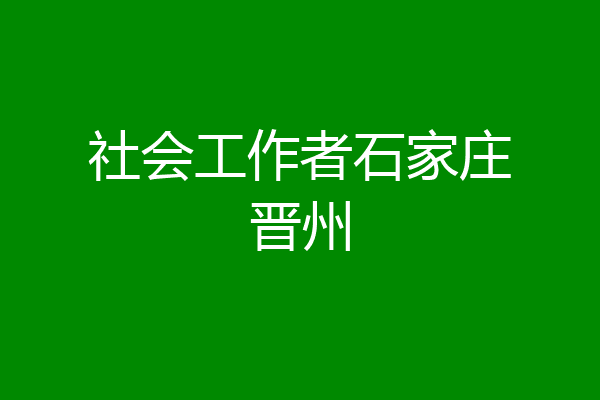 社会工作者石家庄晋州