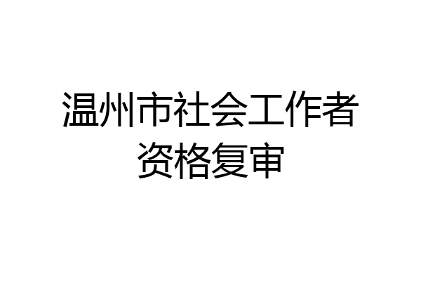 温州市社会工作者资格复审