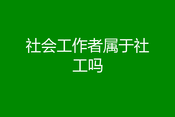 社会工作者属于社工吗