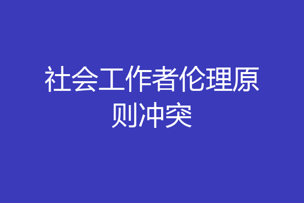 社会工作者伦理原则冲突