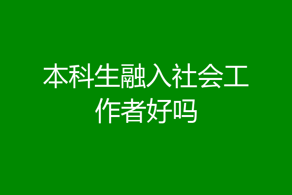 本科生融入社会工作者好吗