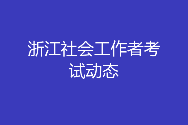 浙江社会工作者考试动态