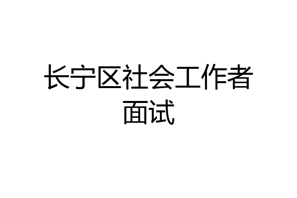 长宁区社会工作者面试